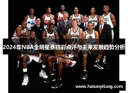2024年NBA全明星赛精彩点评与未来发展趋势分析
