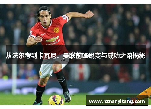 从法尔考到卡瓦尼：曼联前锋蜕变与成功之路揭秘