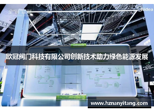 欧冠阀门科技有限公司创新技术助力绿色能源发展