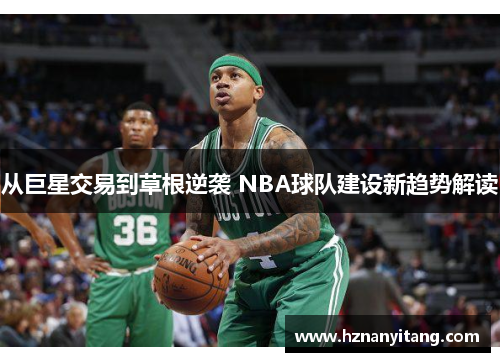 从巨星交易到草根逆袭 NBA球队建设新趋势解读