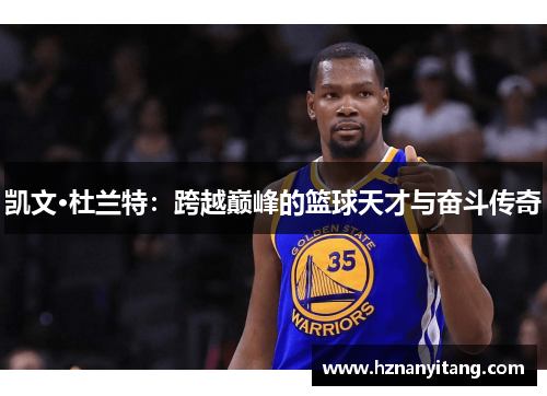 凯文·杜兰特：跨越巅峰的篮球天才与奋斗传奇