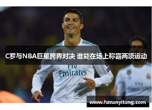 C罗与NBA巨星跨界对决 谁能在场上称霸两项运动