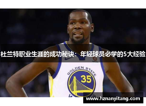 杜兰特职业生涯的成功秘诀：年轻球员必学的5大经验