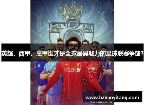 英超、西甲、意甲谁才是全球最具魅力的足球联赛争锋？