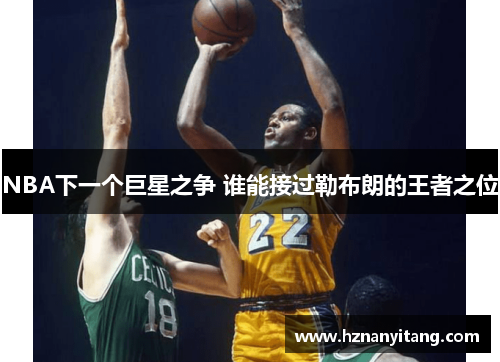 NBA下一个巨星之争 谁能接过勒布朗的王者之位