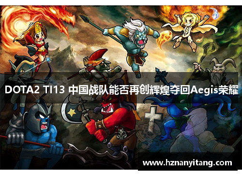DOTA2 TI13 中国战队能否再创辉煌夺回Aegis荣耀