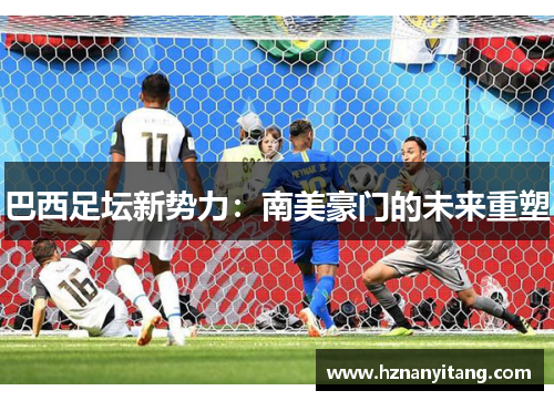 巴西足坛新势力：南美豪门的未来重塑