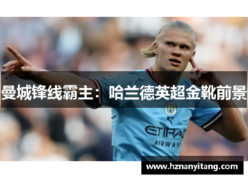曼城锋线霸主：哈兰德英超金靴前景
