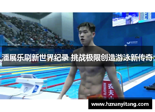 潘展乐刷新世界纪录 挑战极限创造游泳新传奇