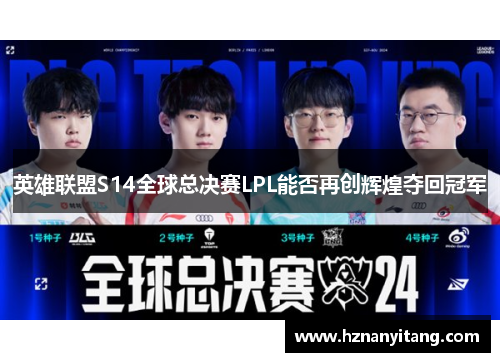 英雄联盟S14全球总决赛LPL能否再创辉煌夺回冠军