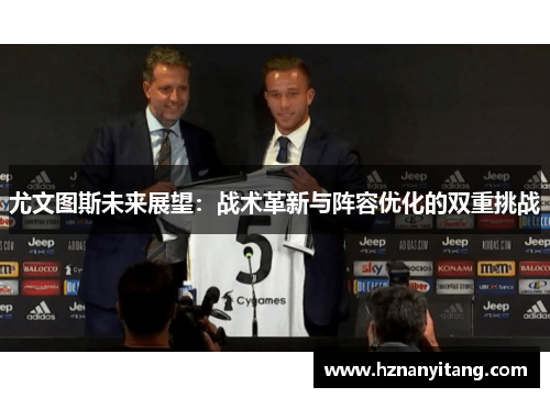 尤文图斯未来展望：战术革新与阵容优化的双重挑战