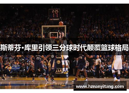 斯蒂芬·库里引领三分球时代颠覆篮球格局