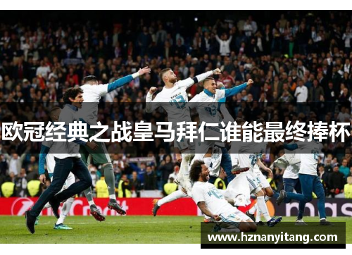 欧冠经典之战皇马拜仁谁能最终捧杯