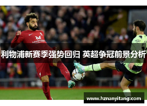 利物浦新赛季强势回归 英超争冠前景分析