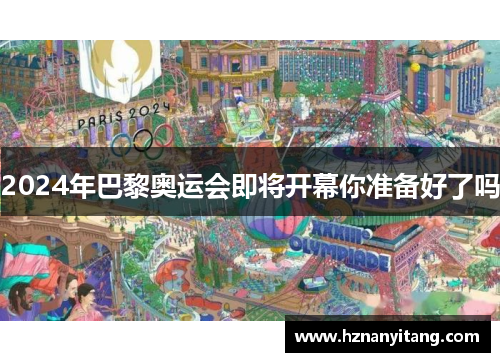 2024年巴黎奥运会即将开幕你准备好了吗 2024年巴黎奥运会即将开幕你准备好了吗