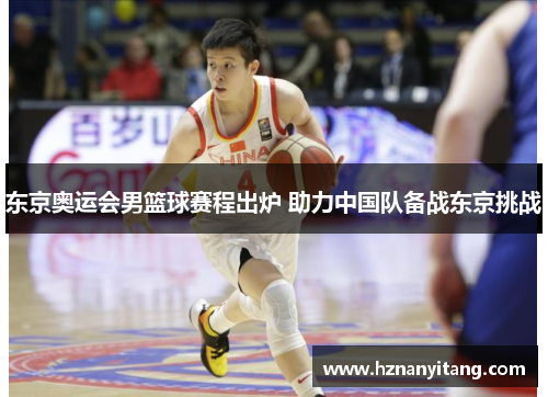 东京奥运会男篮球赛程出炉 助力中国队备战东京挑战