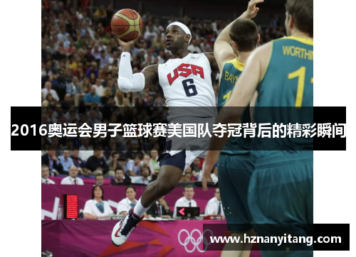 2016奥运会男子篮球赛美国队夺冠背后的精彩瞬间