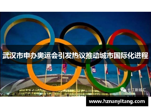 武汉市申办奥运会引发热议推动城市国际化进程